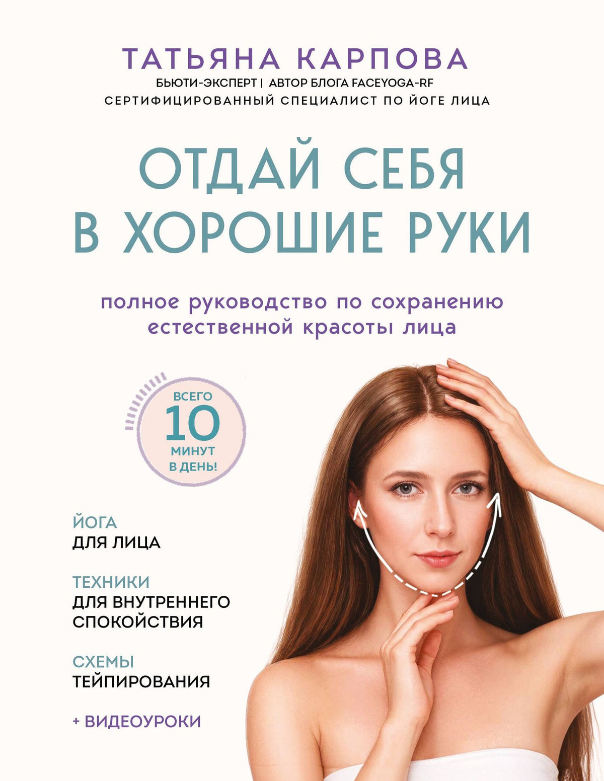 Татьяна Карпова: Отдай себя в хорошие руки. Полное руководство по сохранению естественной красоты лица