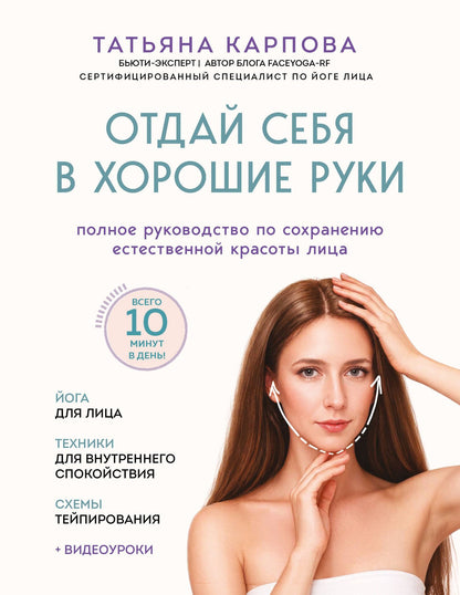 Татьяна Карпова: Отдай себя в хорошие руки. Полное руководство по сохранению естественной красоты лица