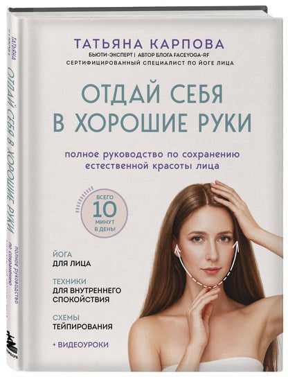 Татьяна Карпова: Отдай себя в хорошие руки. Полное руководство по сохранению естественной красоты лица