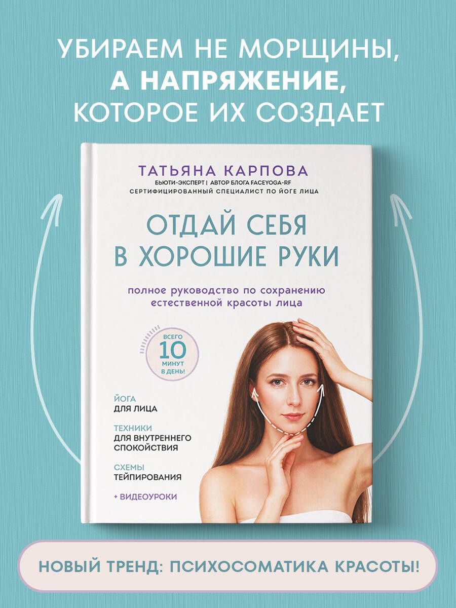 Татьяна Карпова: Отдай себя в хорошие руки. Полное руководство по сохранению естественной красоты лица