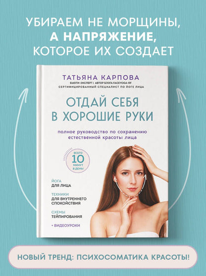 Татьяна Карпова: Отдай себя в хорошие руки. Полное руководство по сохранению естественной красоты лица