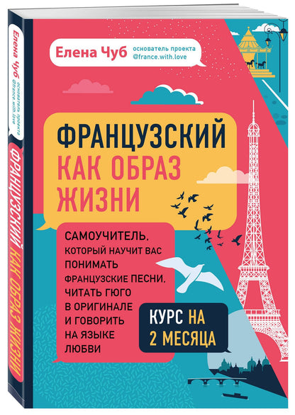 Чуб Сергеевна: Французский как образ жизни. Самоучитель, который научит вас понимать французские песни, читать Гюго в оригинале и говорить на языке любви