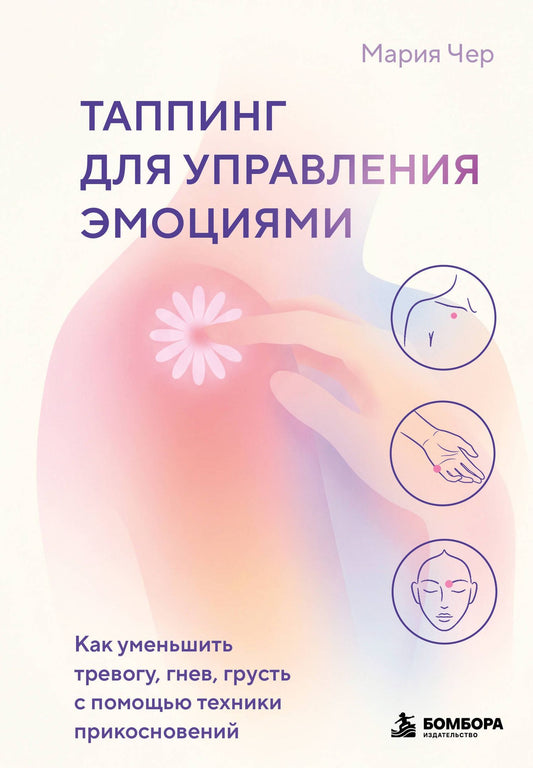 Мария Чер: Таппинг для управления эмоциями. Как уменьшить тревогу, гнев, грусть с помощью техники прикосновений
