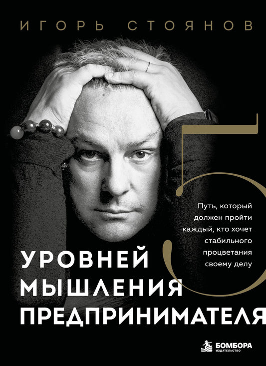 Стоянов Игорь: Пять уровней мышления предпринимателя. Путь, который должен пройти каждый, кто хочет стабильного процветания своему делу