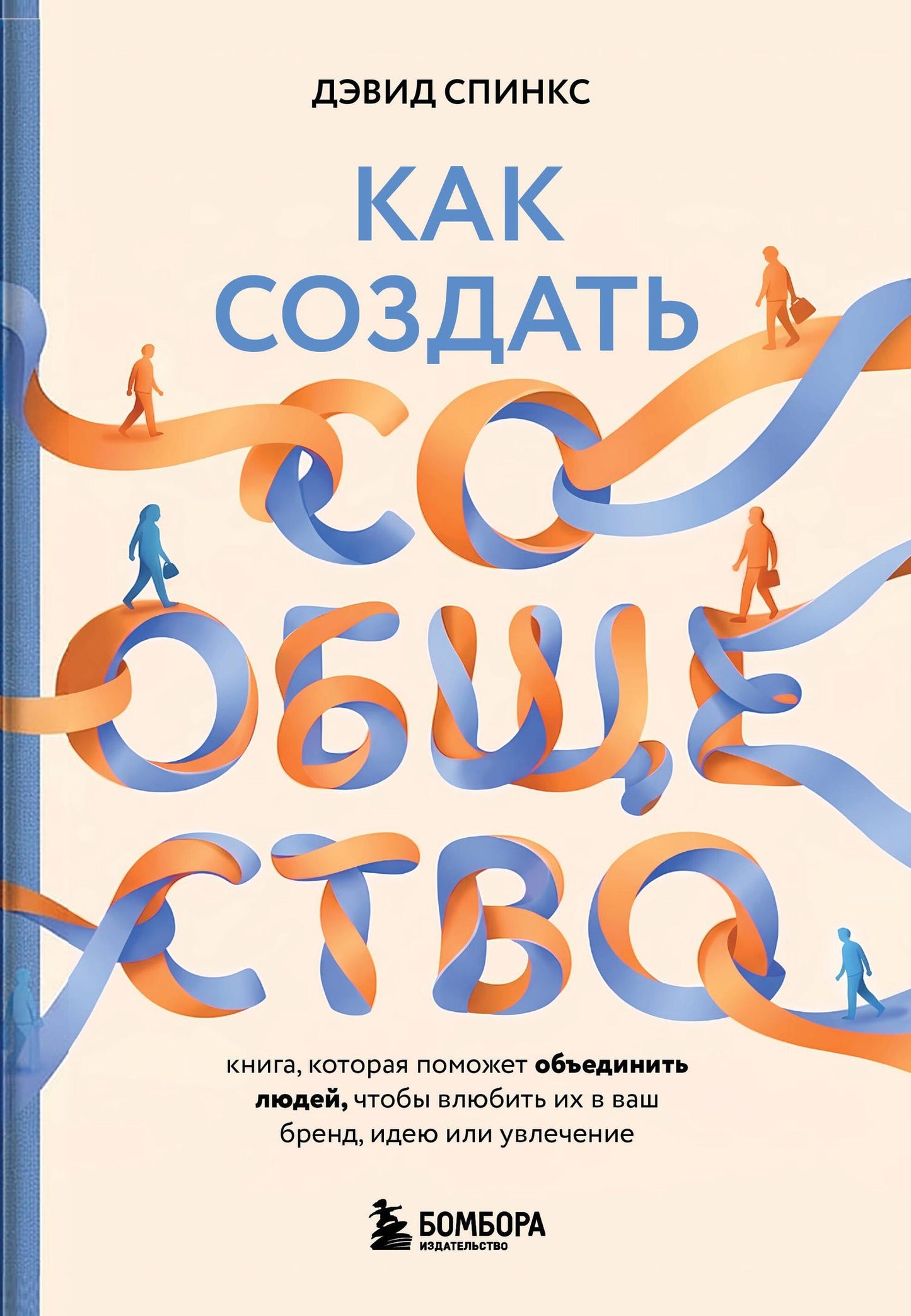 Дэвид Спинкс: Как создать сообщество. Книга, которая поможет объединить людей, чтобы влюбить их в ваш бренд, идею или увлечение