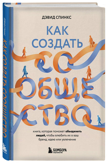 Дэвид Спинкс: Как создать сообщество. Книга, которая поможет объединить людей, чтобы влюбить их в ваш бренд, идею или увлечение