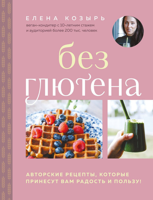 Елена Козырь: Без глютена. Авторские рецепты, которые принесут вам радость и пользу!