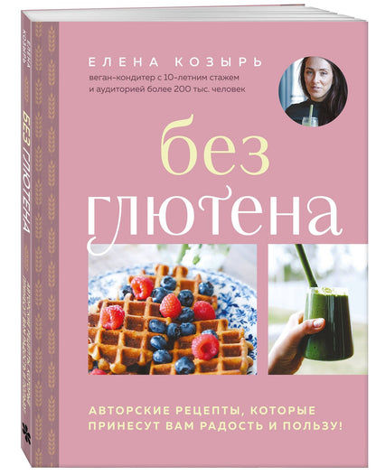 Елена Козырь: Без глютена. Авторские рецепты, которые принесут вам радость и пользу!