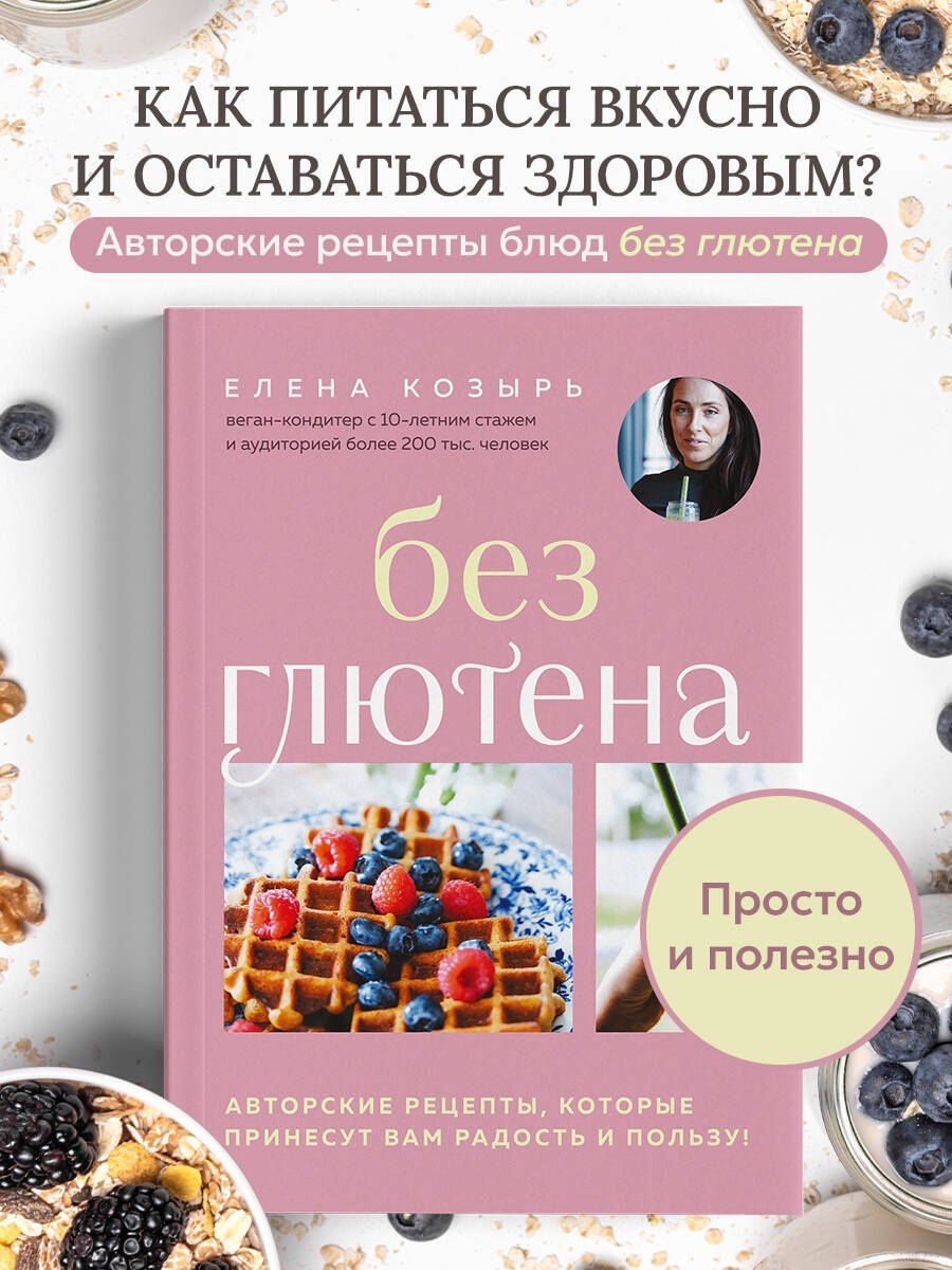 Елена Козырь: Без глютена. Авторские рецепты, которые принесут вам радость и пользу!