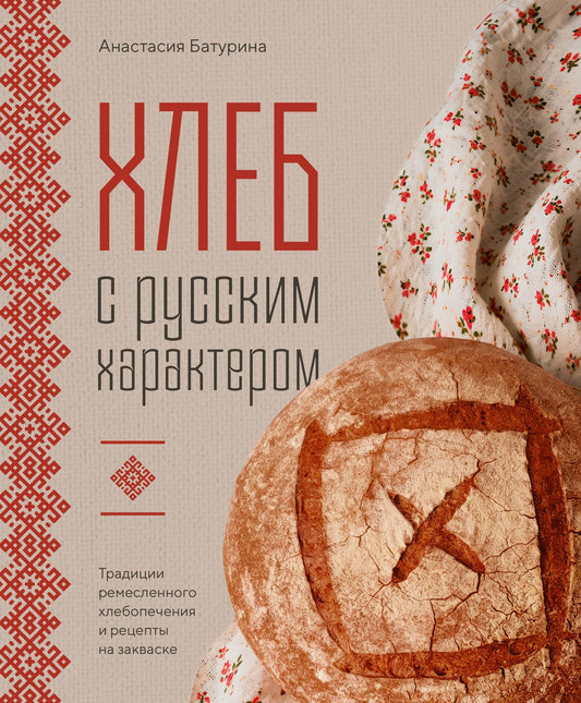 Анастасия Батурина: Хлеб с русским характером. Традиции ремесленного хлебопечения и рецепты на закваске