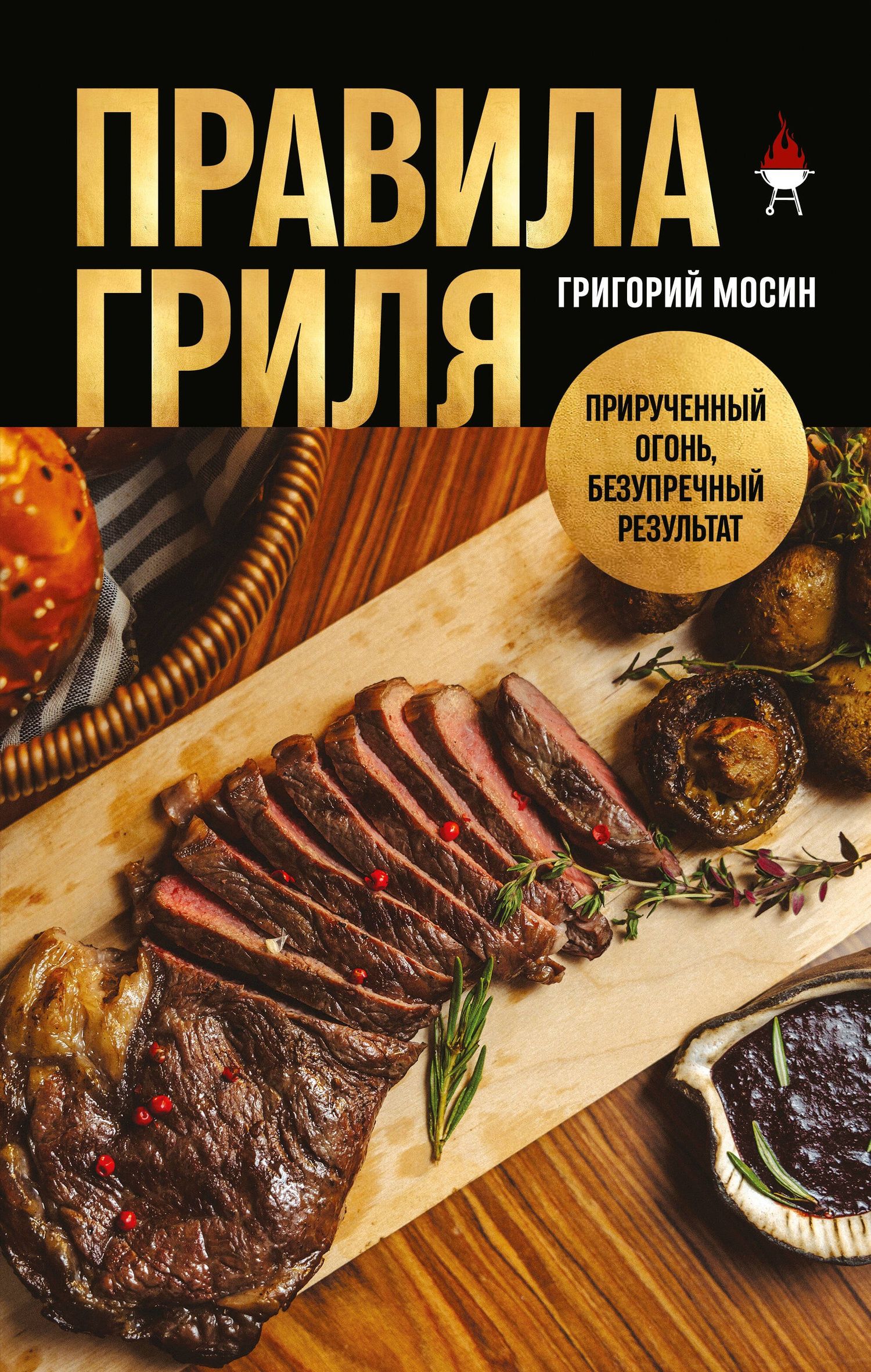 Григорий Мосин: Правила гриля. Прирученный огонь, безупречный результат