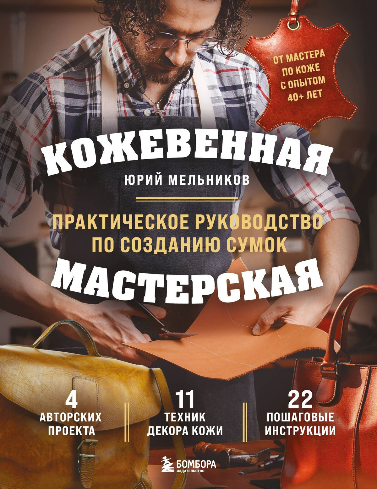 Юрий Мельников: Кожевенная мастерская. Техники художественной обработки кожи. Практическое руководство по созданию сумок