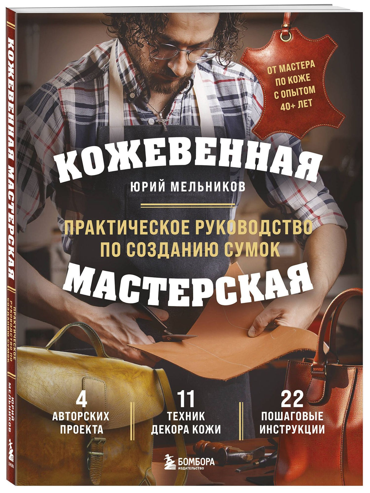 Юрий Мельников: Кожевенная мастерская. Техники художественной обработки кожи. Практическое руководство по созданию сумок