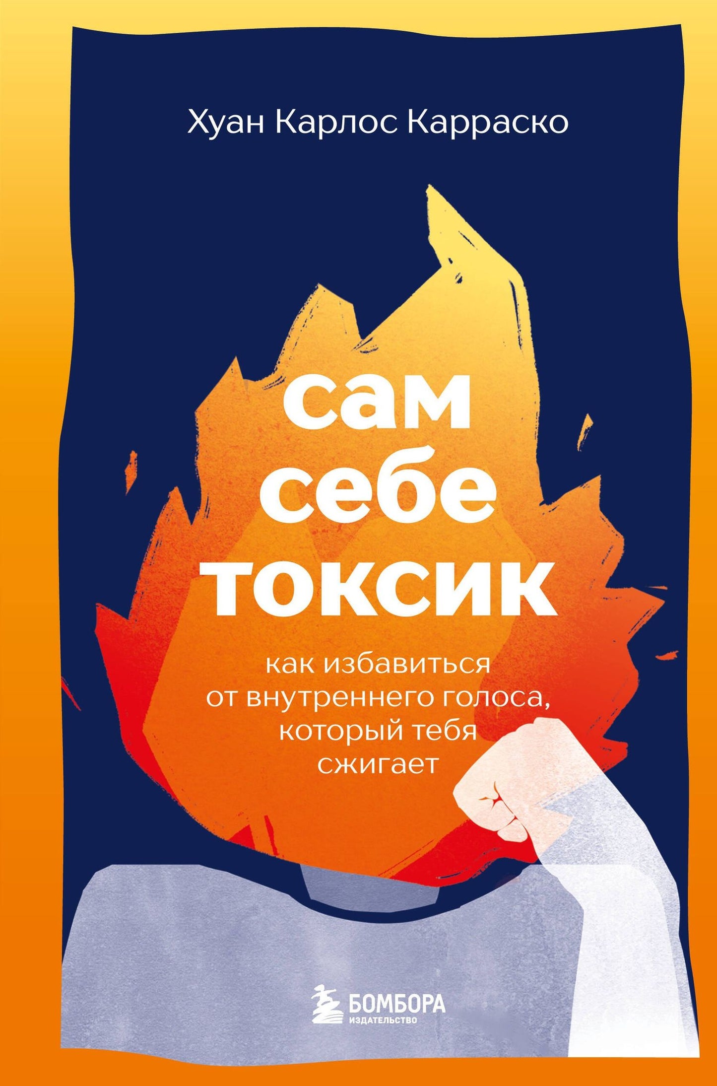Хуан Карраско: Сам себе токсик. Как избавиться от внутреннего голоса, который тебя сжигает