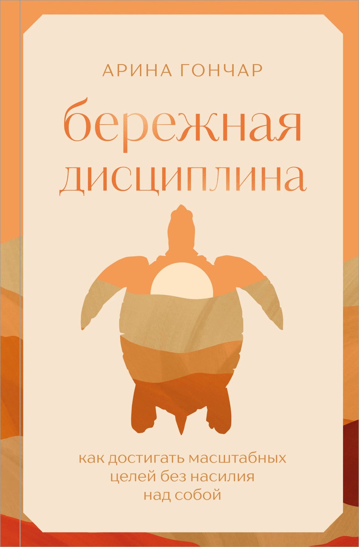 Арина Гончар: Бережная дисциплина. Как достигать масштабных целей без насилия над собой