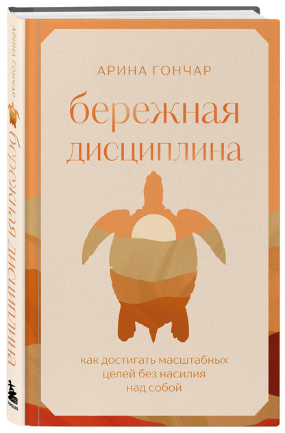 Арина Гончар: Бережная дисциплина. Как достигать масштабных целей без насилия над собой