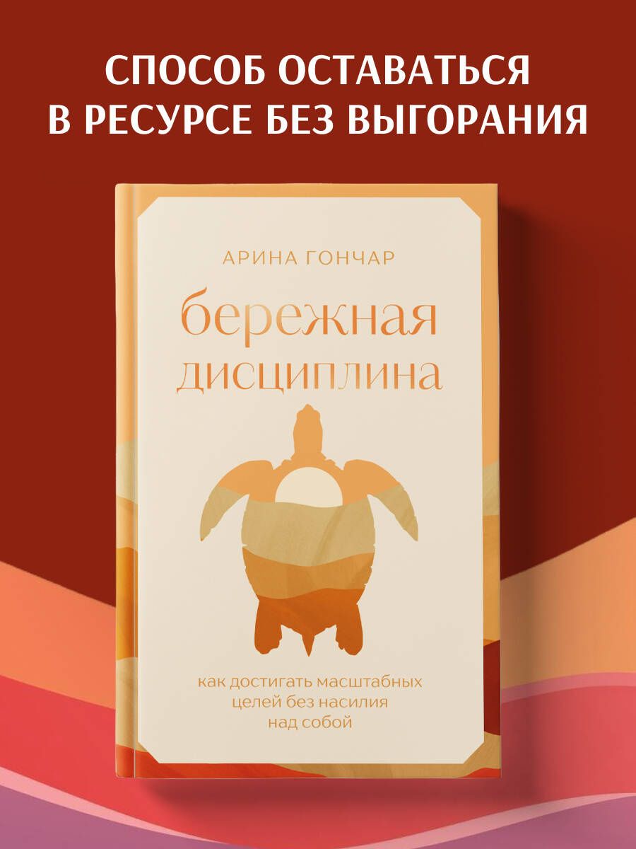 Арина Гончар: Бережная дисциплина. Как достигать масштабных целей без насилия над собой
