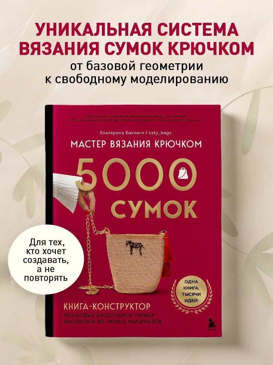 Екатерина Баклаго: Мастер вязания крючком. 5000 сумок. Книга-конструктор трендовых аксессуаров любых фасонов и из любых материалов