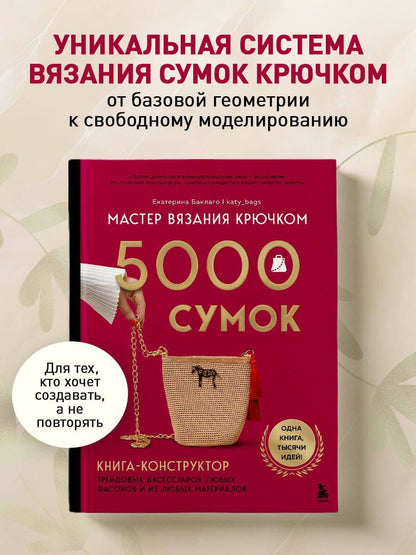 Екатерина Баклаго: Мастер вязания крючком. 5000 сумок. Книга-конструктор трендовых аксессуаров любых фасонов и из любых материалов