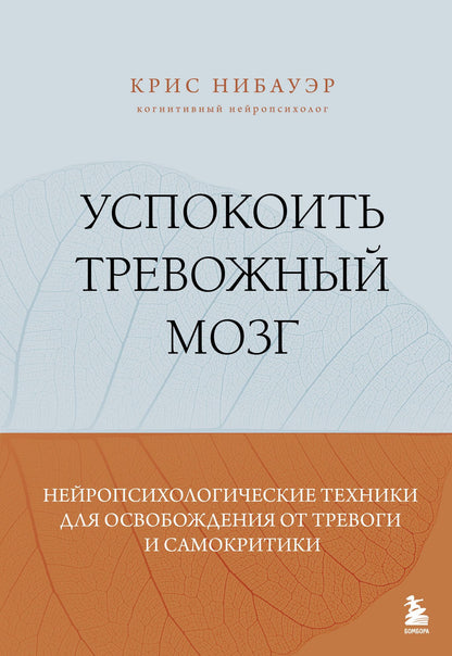 Крис Нибауэр: Успокоить тревожный мозг. Нейропсихологические техники для освобождения от тревоги и самокритики