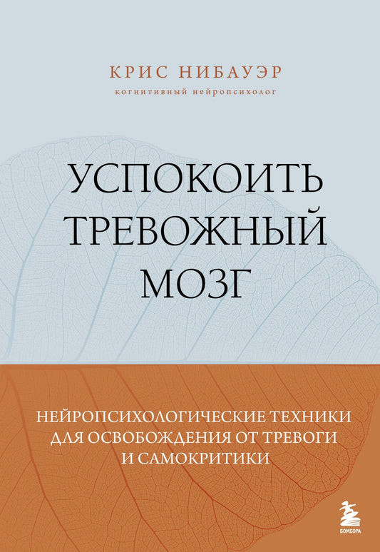 Крис Нибауэр: Успокоить тревожный мозг. Нейропсихологические техники для освобождения от тревоги и самокритики