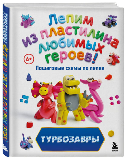 Екатерина Боярова: Турбозавры. Лепим из пластилина любимых героев! Пошаговые схемы по лепке