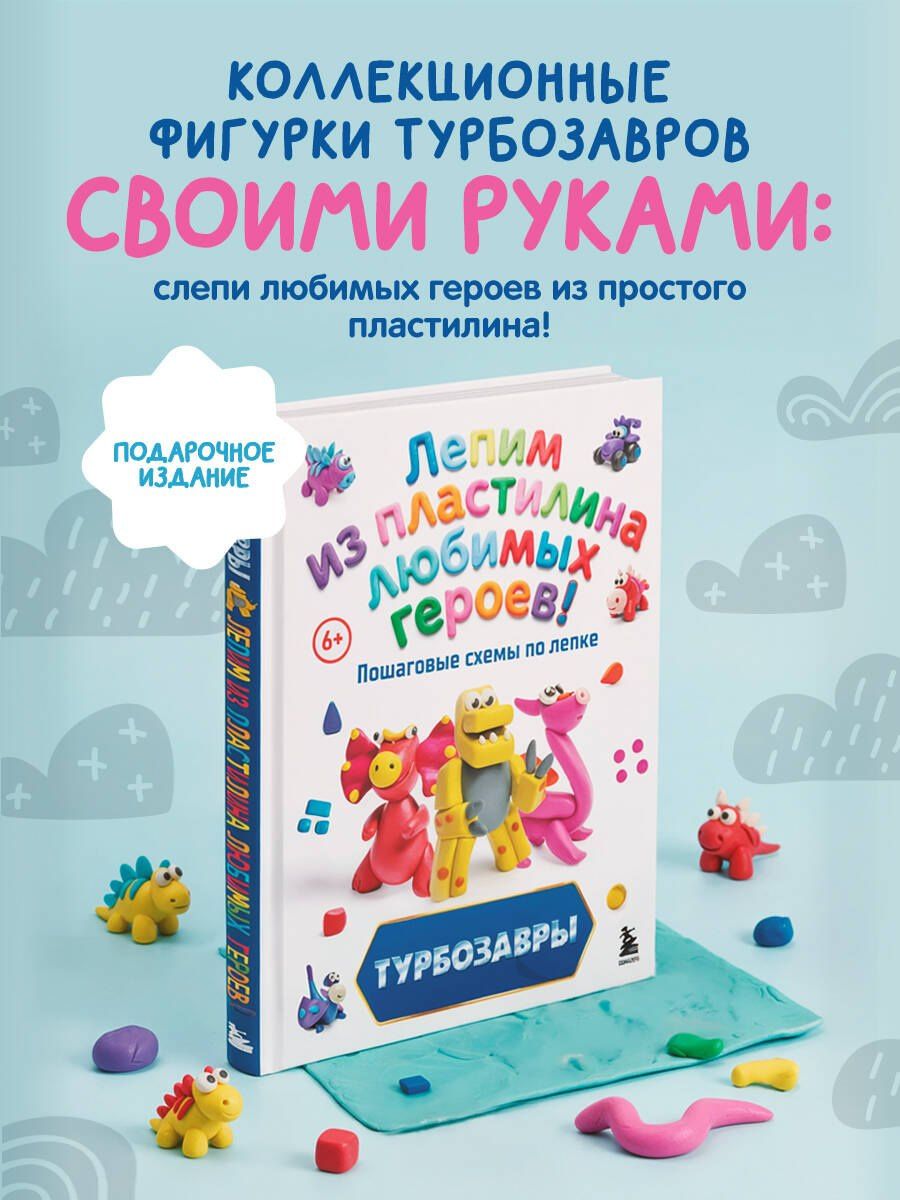 Екатерина Боярова: Турбозавры. Лепим из пластилина любимых героев! Пошаговые схемы по лепке
