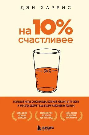 Дэн Харрис: На 10% счастливее. Реальный метод самопомощи, который избавит от тревоги и навсегда сделает ваш стакан наполовину полным.