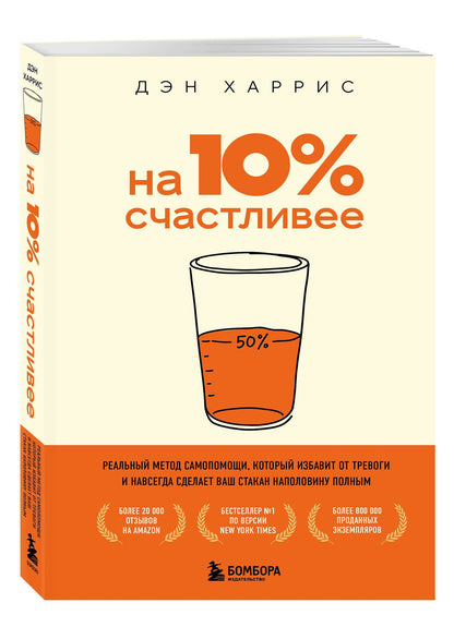 Дэн Харрис: На 10% счастливее. Реальный метод самопомощи, который избавит от тревоги и навсегда сделает ваш стакан наполовину полным.