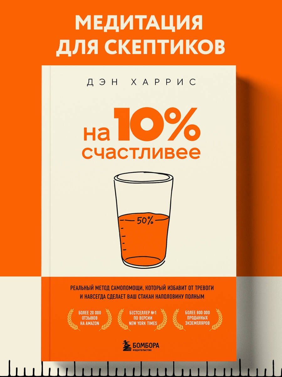 Дэн Харрис: На 10% счастливее. Реальный метод самопомощи, который избавит от тревоги и навсегда сделает ваш стакан наполовину полным.