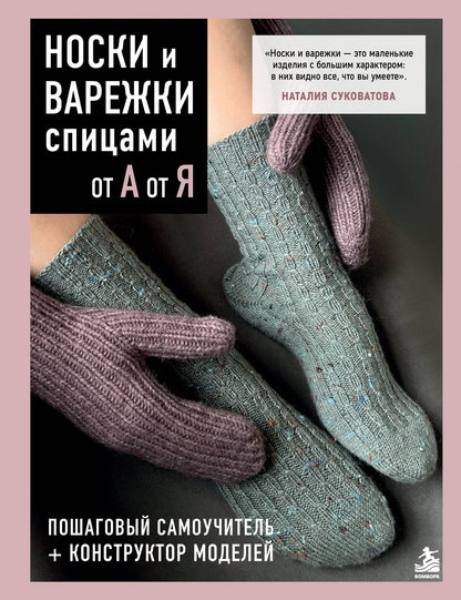 Наталия Суковатова: НОСКИ и ВАРЕЖКИ спицами от А до Я. Пошаговый самоучитель + конструктор моделей