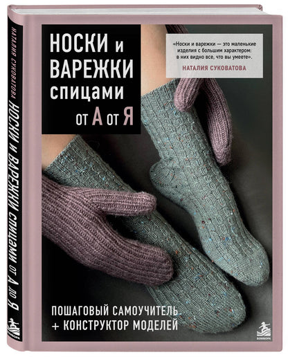 Наталия Суковатова: НОСКИ и ВАРЕЖКИ спицами от А до Я. Пошаговый самоучитель + конструктор моделей