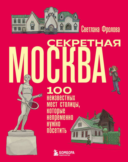 Светлана Фролова: Секретная Москва. 100 неизвестных мест столицы, которые непременно нужно посетить