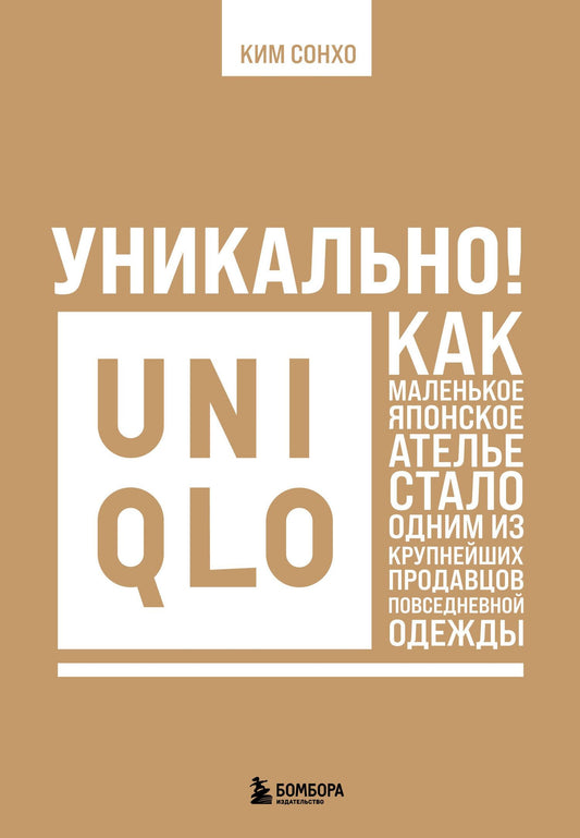 Сонхо Ким: Уникально! Uniqlo. Как маленькое японское ателье стало одним из крупнейших продавцов повседневной одежды