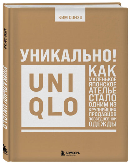 Сонхо Ким: Уникально! Uniqlo. Как маленькое японское ателье стало одним из крупнейших продавцов повседневной одежды