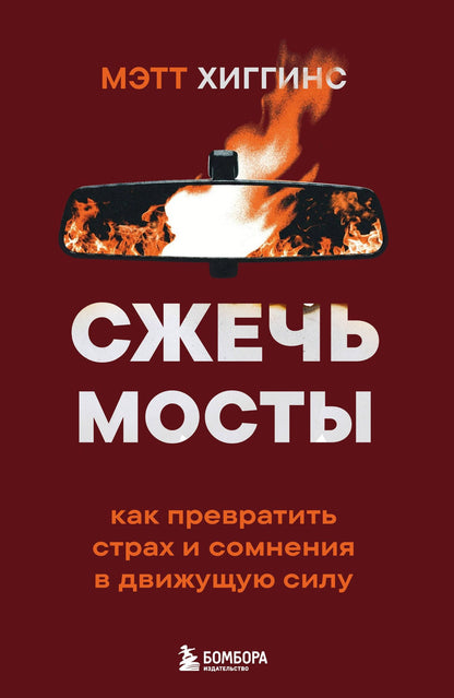 Мэтт Хиггинс: Сжечь мосты. Как превратить страх и сомнения в движущую силу