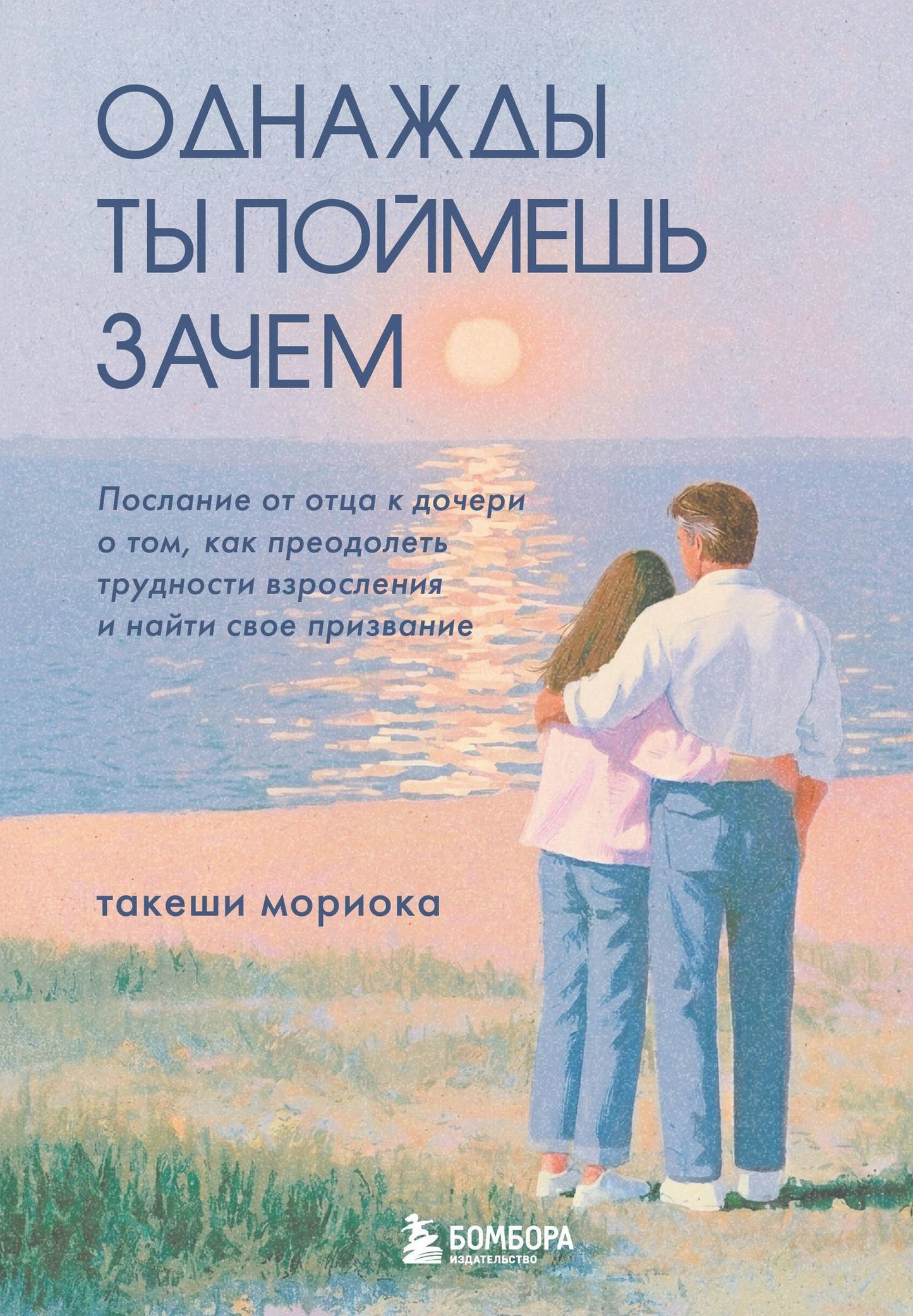 Такеши Мориока: Однажды ты поймешь зачем. Послание от отца к дочери о том, как преодолеть трудности взросления и найти свое призвание