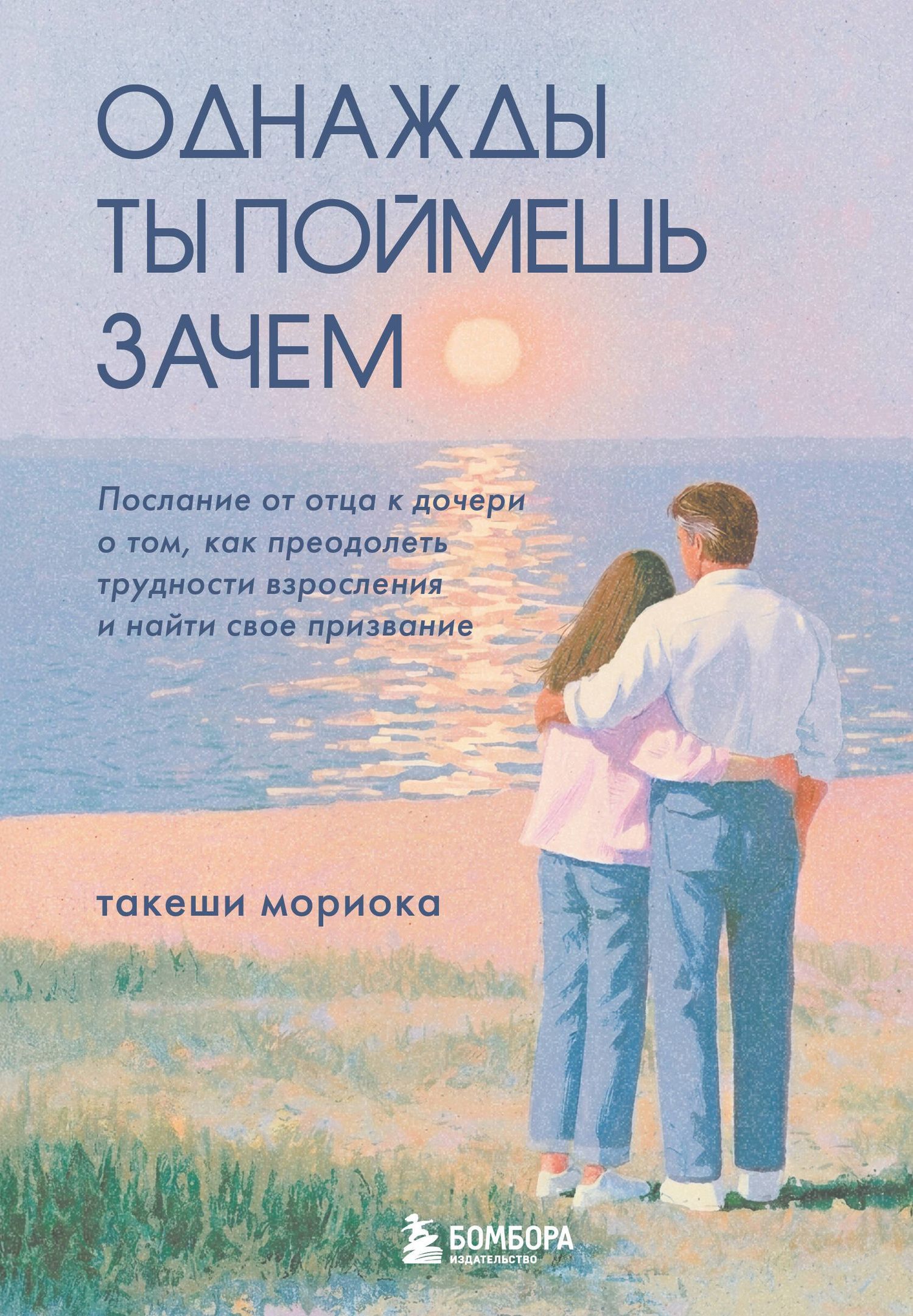 Такеши Мориока: Однажды ты поймешь зачем. Послание от отца к дочери о том, как преодолеть трудности взросления и найти свое призвание