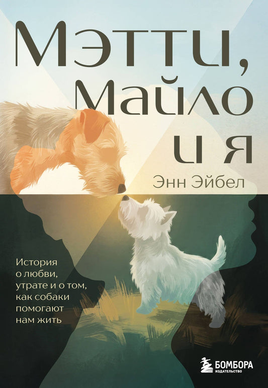 Энн Эйбел: Мэтти, Майло и я. История о любви, утрате и том, как собаки помогают нам жить