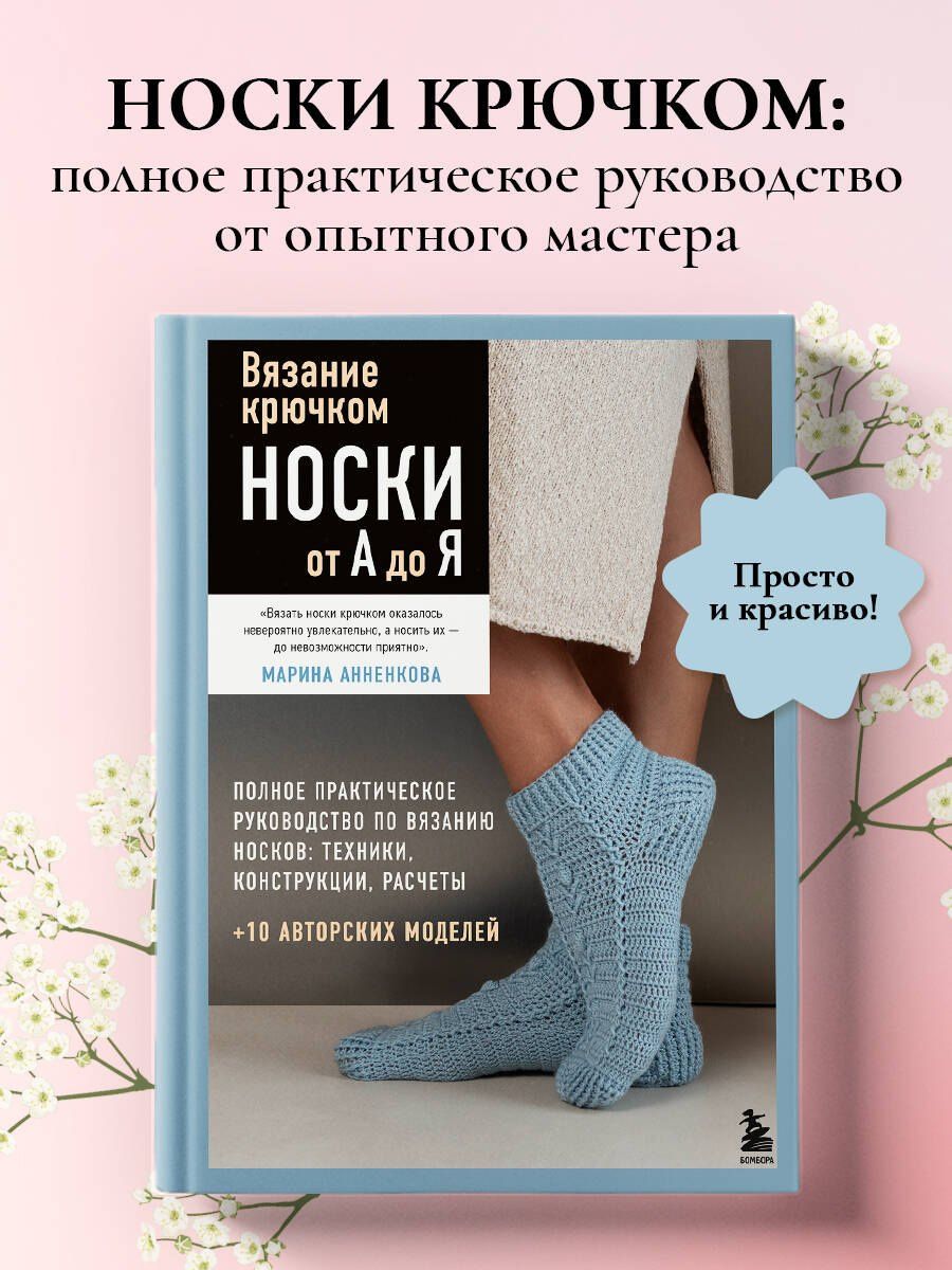 Марина Анненкова: Вязание крючком. НОСКИ от А до Я. Полное практическое руководство по вязанию носков: техники, конструкции, расчеты