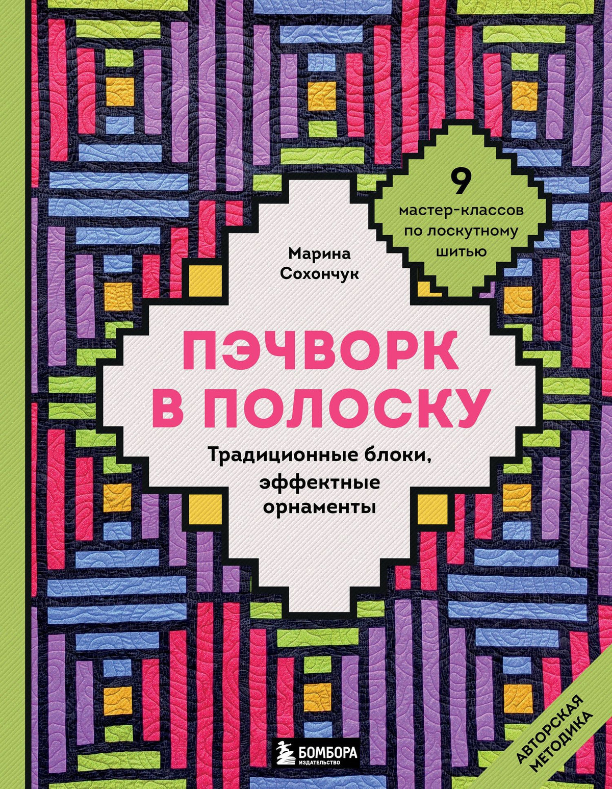 Марина Сохончук: Пэчворк в полоску. Традиционные блоки, эффектные орнаменты. 9 мастер-классов по лоскутному шитью