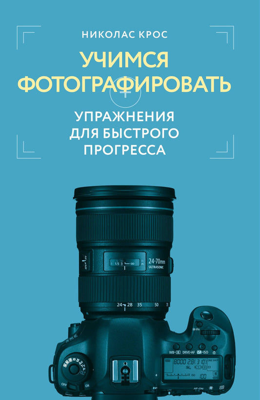Николас Крос: Учимся фотографировать. Упражнения для быстрого прогресса