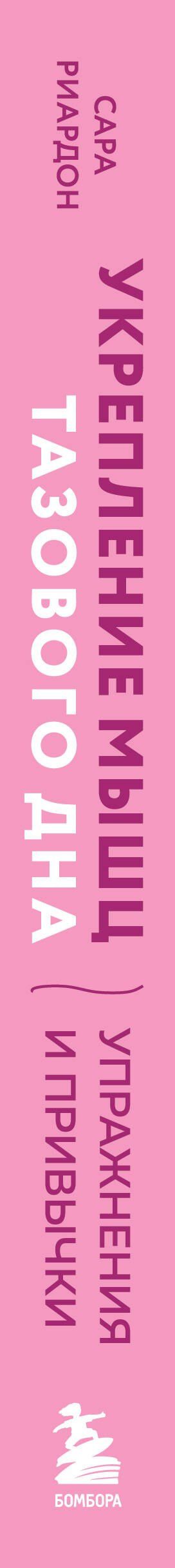 Сара Рирдон: Укрепление мышц тазового дна. Упражнения и привычки, помогающие забыть об интимных проблемах и ускорить восстановление после родов