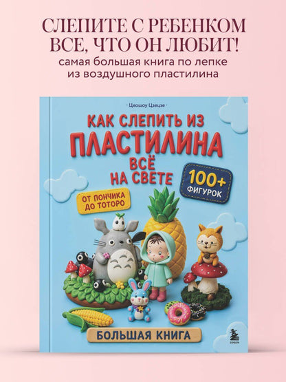 Цяошоу Цзецзе: Как слепить из пластилина всё на свете. От пончика до тоторо. 100+ фигурок. Большая книга