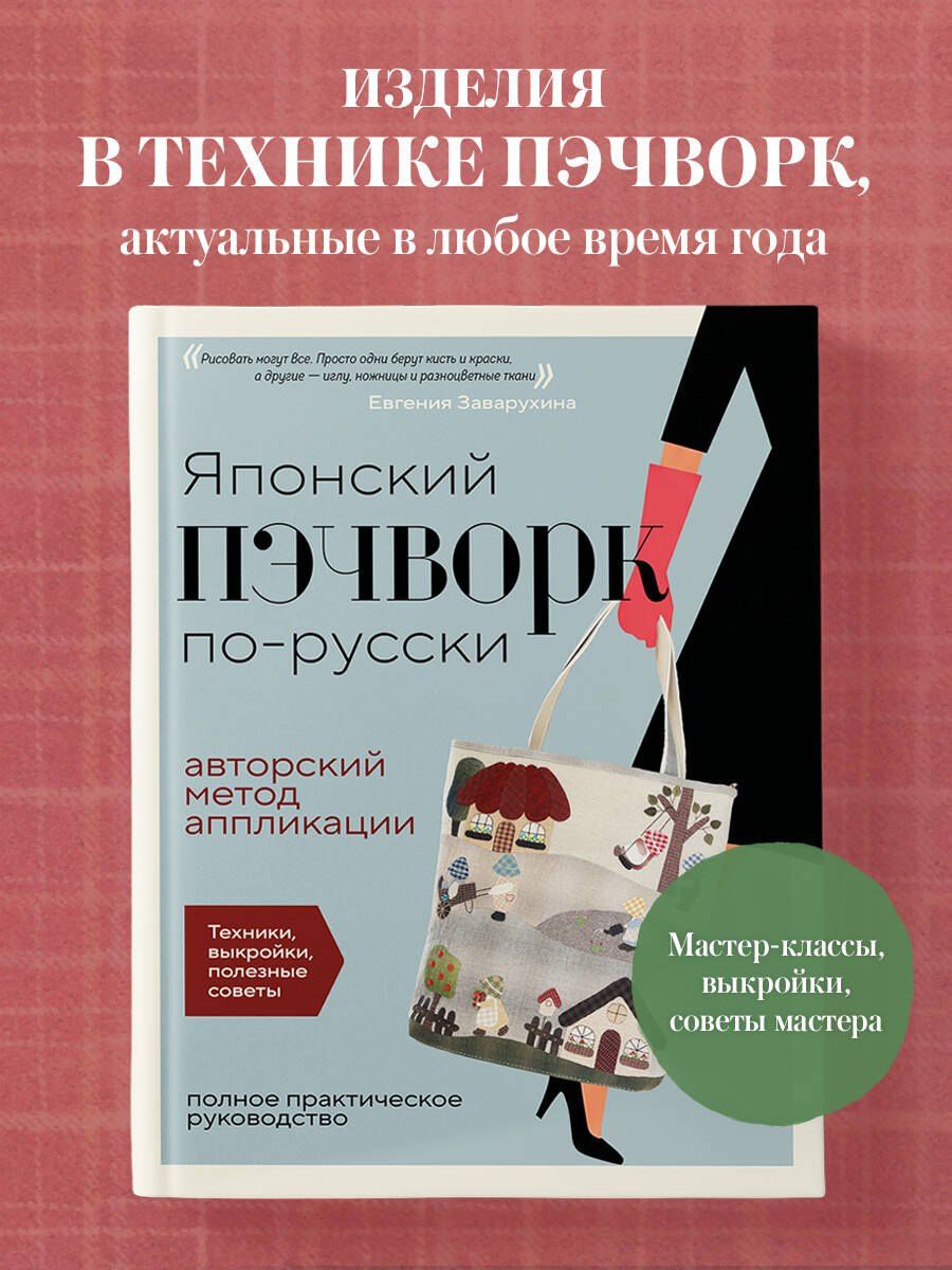 Евгения Заварухина: Японский пэчворк по-русски. Авторский метод аппликации. Техники, выкройки, полезные советы. Полное практическое руководство