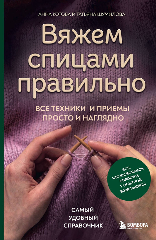 Анна Котова: Вяжем спицами правильно. Все техники и приемы просто и наглядно. Самый удобный справочник