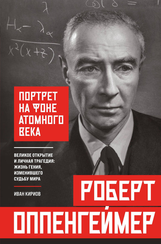 Иван Кириов: Роберт Оппенгеймер: портрет на фоне атомного века. Великое открытие и личная трагедия: жизнь гения, изменившего судьбу мира