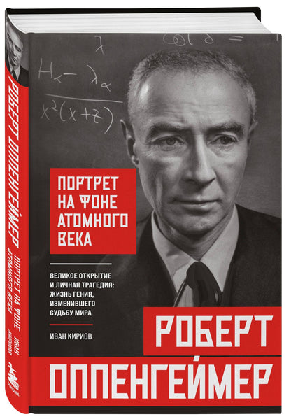 Иван Кириов: Роберт Оппенгеймер: портрет на фоне атомного века. Великое открытие и личная трагедия: жизнь гения, изменившего судьбу мира