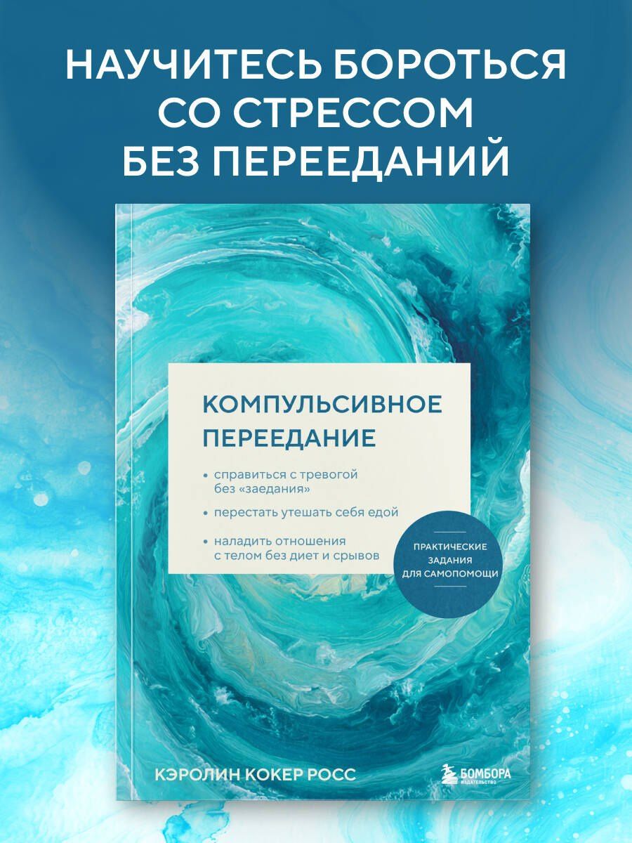 Кэролин Росс: Компульсивное переедание. Практические задания для самопомощи. Справиться с тревогой без «заедания», перестать утешать себя едой, наладить отношения с телом без диет и срывов