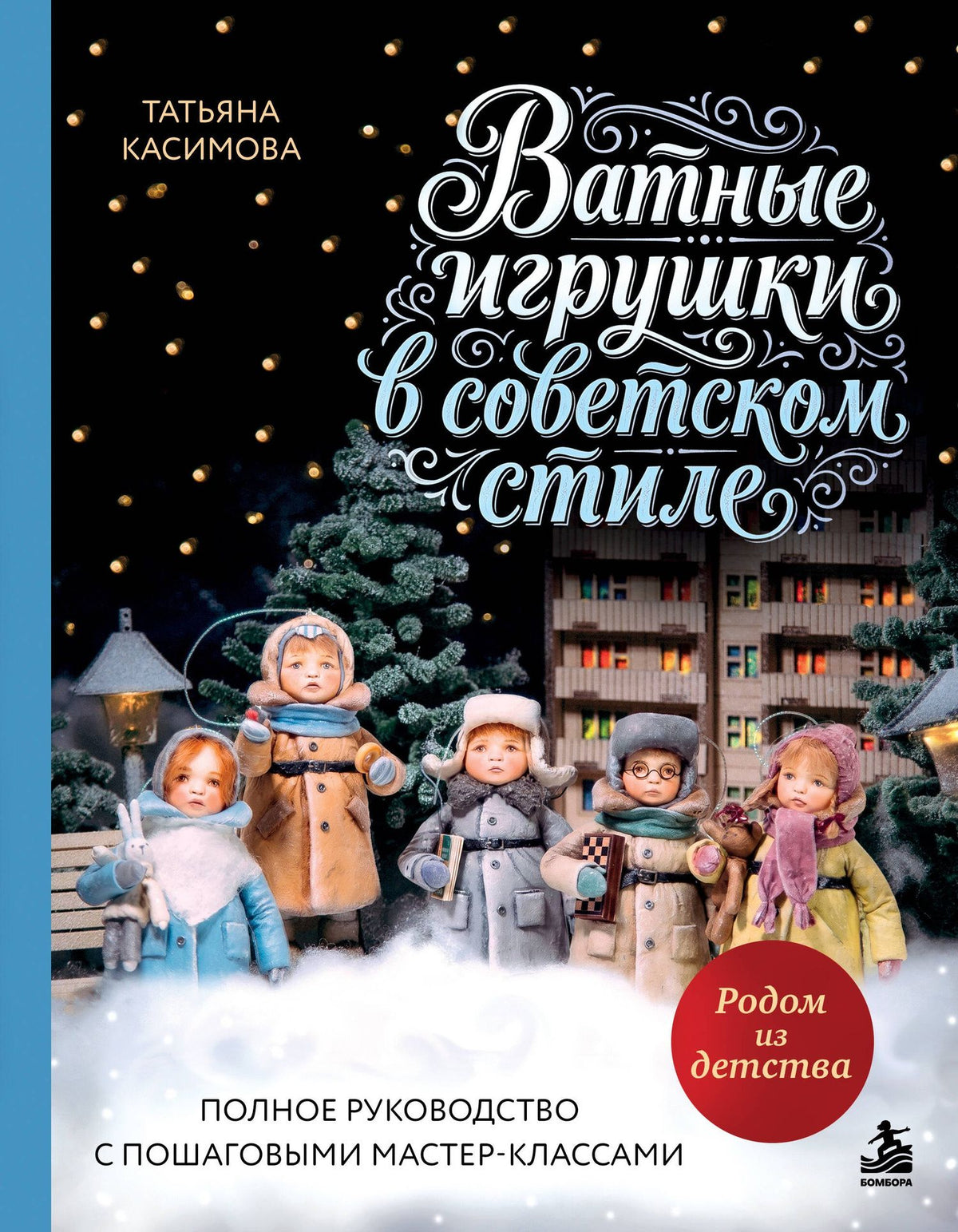 Татьяна Касимова: Родом из детства. Ватные игрушки в советском стиле. Полное руководство с пошаговыми мастер-классами